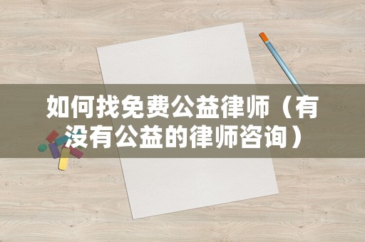 如何找免費(fèi)公益律師（有沒(méi)有公益的律師咨詢）