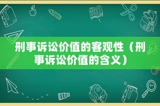 刑事訴訟價(jià)值的客觀性（刑事訴訟價(jià)值的含義）
