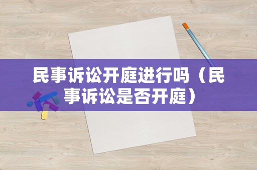 民事訴訟開庭進行嗎（民事訴訟是否開庭）