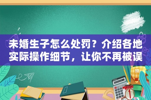 未婚生子怎么處罰？介紹各地實際操作細節，讓你不再被誤導