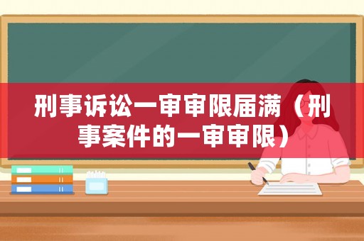刑事訴訟一審審限屆滿（刑事案件的一審審限）