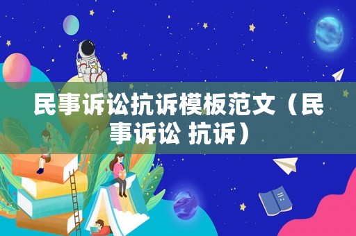 民事訴訟抗訴模板范文（民事訴訟 抗訴）