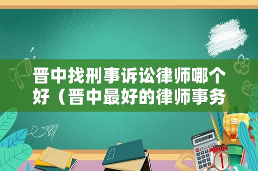 晉中找刑事訴訟律師哪個好（晉中最好的律師事務所）
