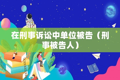 在刑事訴訟中單位被告（刑事被告人）