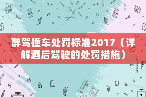 醉駕撞車處罰標準2017（詳解酒后駕駛的處罰措施）
