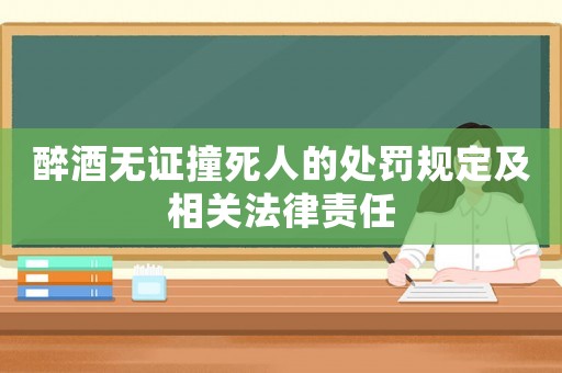 醉酒無證撞死人的處罰規定及相關法律責任