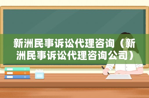 新洲民事訴訟代理咨詢（新洲民事訴訟代理咨詢公司）