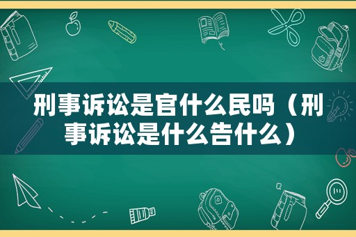 刑事訴訟是官什么民嗎（刑事訴訟是什么告什么）