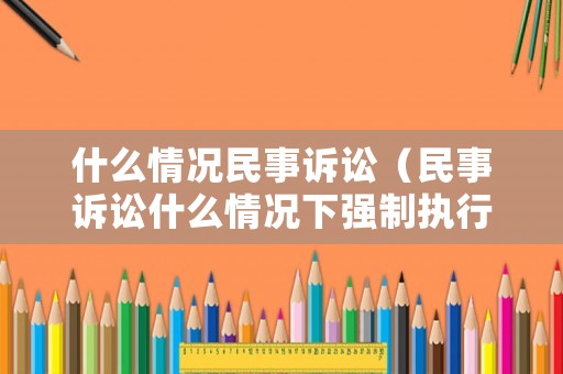 什么情況民事訴訟（民事訴訟什么情況下強制執行）