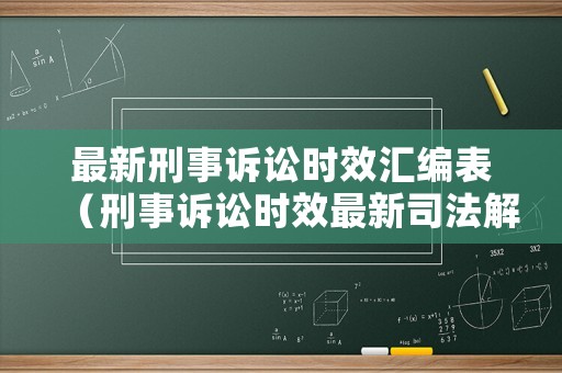 最新刑事訴訟時效匯編表（刑事訴訟時效最新司法解釋）