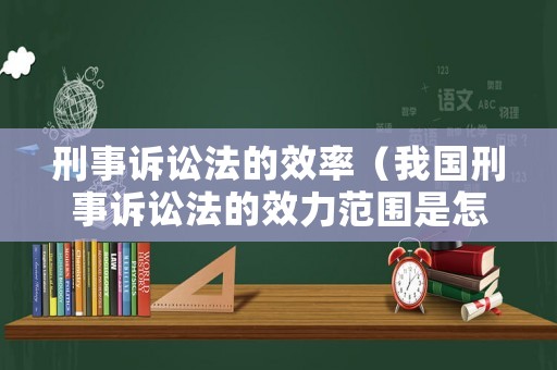 刑事訴訟法的效率（我國刑事訴訟法的效力范圍是怎樣的?）