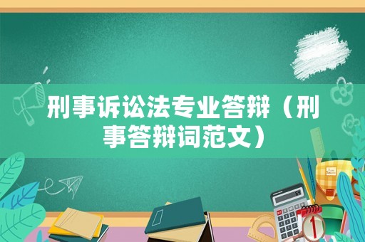刑事訴訟法專業(yè)答辯（刑事答辯詞范文）