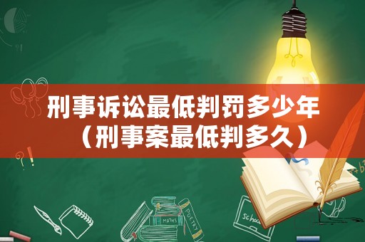 刑事訴訟最低判罰多少年（刑事案最低判多久）