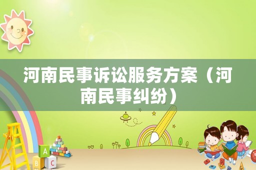 河南民事訴訟服務(wù)方案（河南民事糾紛）