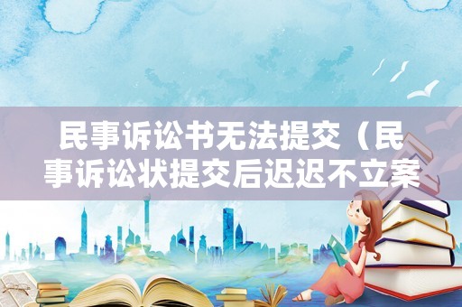 民事訴訟書無法提交（民事訴訟狀提交后遲遲不立案）