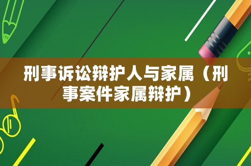 刑事訴訟辯護人與家屬（刑事案件家屬辯護）