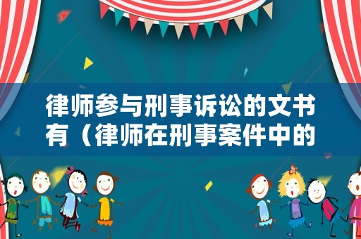 律師參與刑事訴訟的文書有（律師在刑事案件中的法律文書）