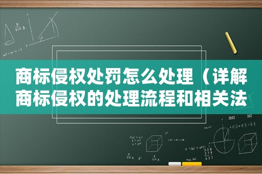 商標侵權處罰怎么處理（詳解商標侵權的處理流程和相關法律法規）