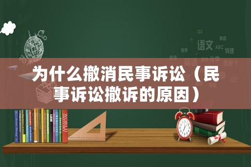 為什么撤消民事訴訟（民事訴訟撤訴的原因）