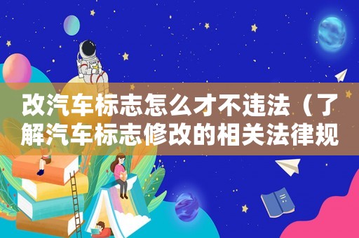 改汽車標志怎么才不違法（了解汽車標志修改的相關(guān)法律規(guī)定）