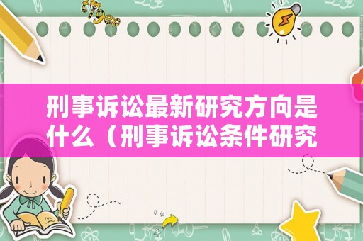 刑事訴訟最新研究方向是什么（刑事訴訟條件研究）