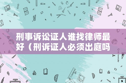 刑事訴訟證人誰找律師最好（刑訴證人必須出庭嗎）