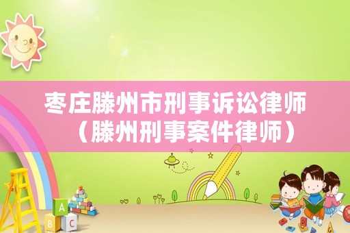 棗莊滕州市刑事訴訟律師（滕州刑事案件律師）