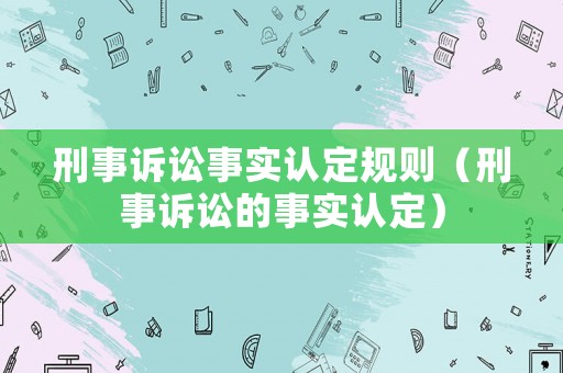 刑事訴訟事實認定規(guī)則（刑事訴訟的事實認定）