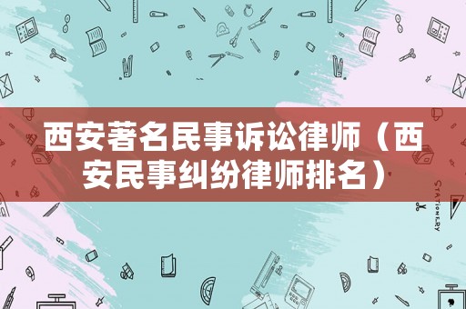 西安著名民事訴訟律師（西安民事糾紛律師排名）