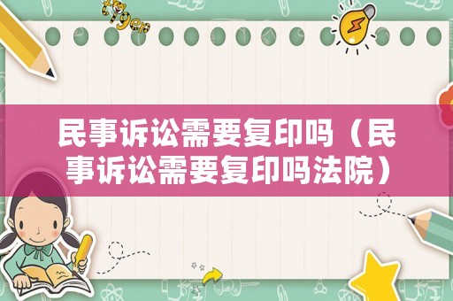 民事訴訟需要復印嗎（民事訴訟需要復印嗎法院）