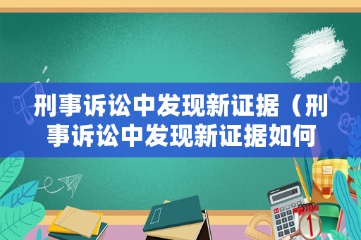 刑事訴訟中發(fā)現(xiàn)新證據(jù)（刑事訴訟中發(fā)現(xiàn)新證據(jù)如何處理）