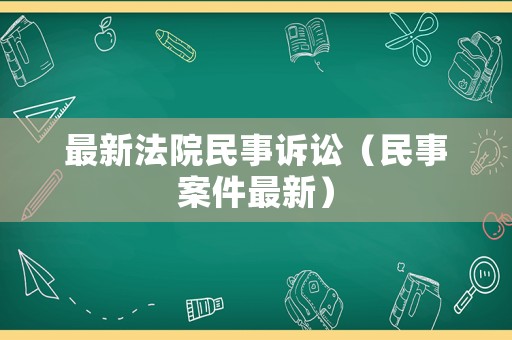 最新法院民事訴訟（民事案件最新）