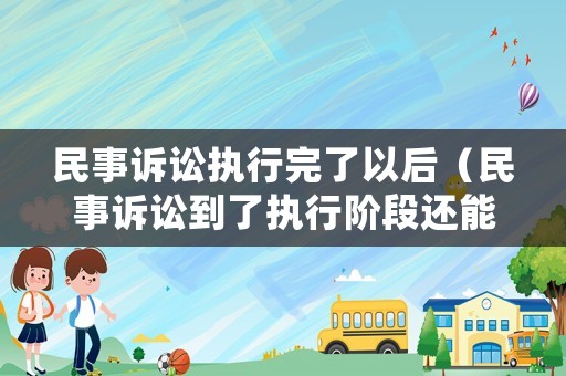 民事訴訟執(zhí)行完了以后（民事訴訟到了執(zhí)行階段還能撤銷嗎）