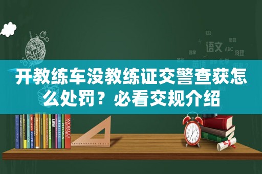 開教練車沒教練證交警查獲怎么處罰？必看交規介紹