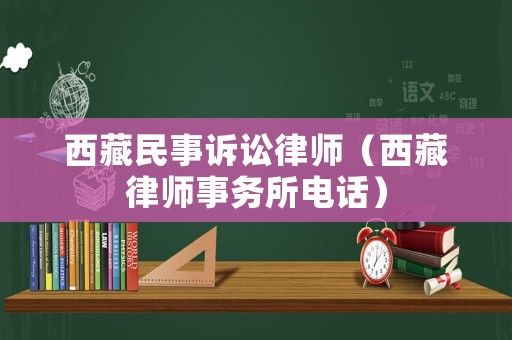 西藏民事訴訟律師（西藏律師事務所電話）