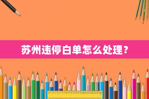 蘇州違停白單怎么處理？
