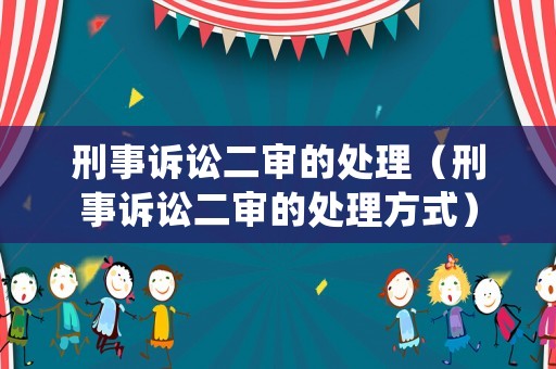 刑事訴訟二審的處理（刑事訴訟二審的處理方式）