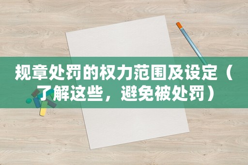 規章處罰的權力范圍及設定（了解這些，避免被處罰）