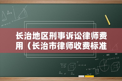 長治地區刑事訴訟律師費用（長治市律師收費標準）