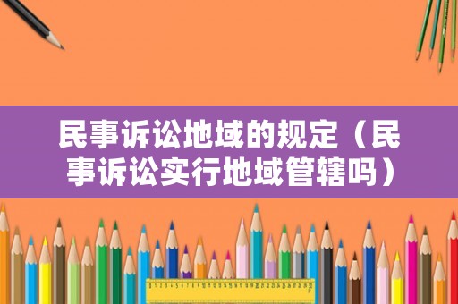 民事訴訟地域的規定（民事訴訟實行地域管轄嗎）