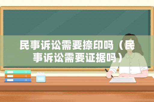 民事訴訟需要捺印嗎（民事訴訟需要證據嗎）