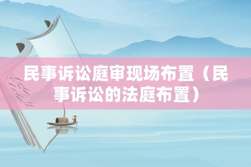 民事訴訟庭審現場布置（民事訴訟的法庭布置）