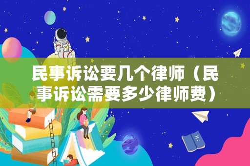 民事訴訟要幾個(gè)律師（民事訴訟需要多少律師費(fèi)）