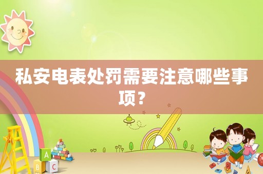 私安電表處罰需要注意哪些事項？