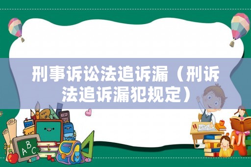 刑事訴訟法追訴漏（刑訴法追訴漏犯規(guī)定）