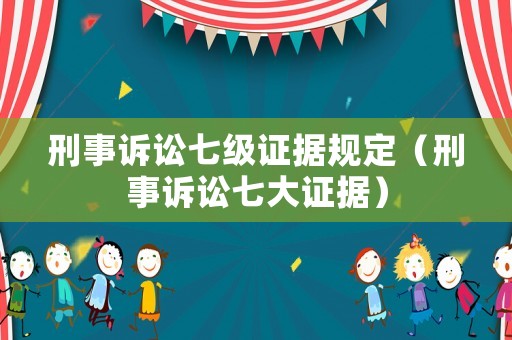 刑事訴訟七級證據規定（刑事訴訟七大證據）
