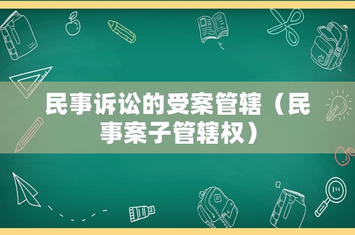 民事訴訟的受案管轄（民事案子管轄權）