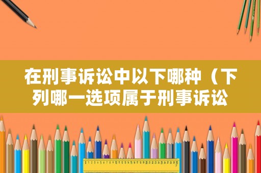 在刑事訴訟中以下哪種（下列哪一選項屬于刑事訴訟中適用中止）