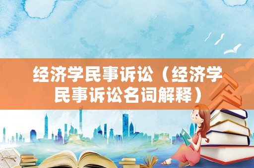 經(jīng)濟(jì)學(xué)民事訴訟（經(jīng)濟(jì)學(xué)民事訴訟名詞解釋?zhuān)? title=