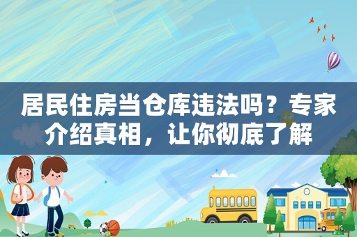 居民住房當倉庫違法嗎？專家介紹真相，讓你徹底了解